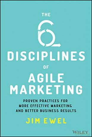 The Six Disciplines of Agile Marketing: Proven Practices for More Effective Marketing and Better Business Results - Jim Ewel [KSIĄŻKA]