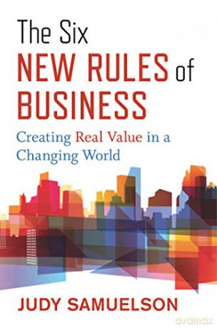 The Six New Rules of Business: Creating Real Value in a Changing World - Judy Samuelson [KSIĄŻKA]