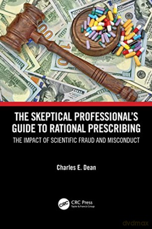 The Skeptical Professional's Guide to Rational Prescribing: The Impact of Scientific Fraud and Misconduct - Charles E. Dean [KSIĄŻKA]