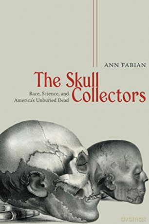 The Skull Collectors: Race, Science, and America's Unburied Dead - Ann Fabian [KSIĄŻKA]
