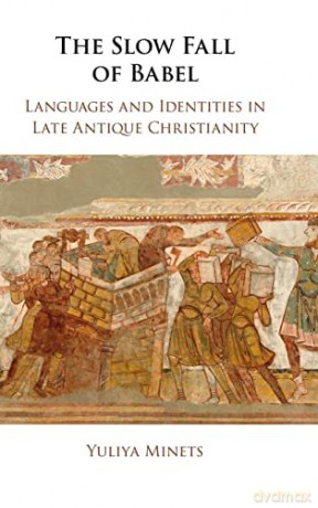 The Slow Fall of Babel: Languages and Identities in Late Antique Christianity - Yuliya Minets [KSIĄŻKA]