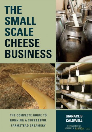 The Small-scale Cheese Business: The Complete Guide to Running a Successful Farmstead Creamery - Gianaclis Caldwell [KSIĄŻKA]
