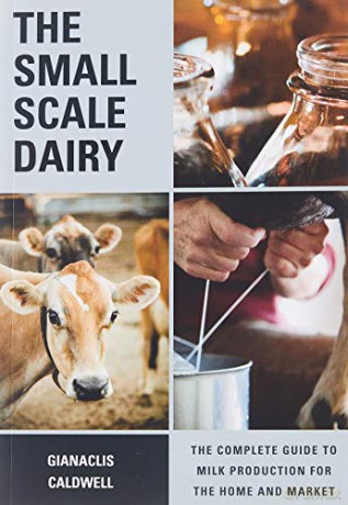 The Small-scale Dairy: The Complete Guide to Milk Production for the Home and Market - Gianaclis Caldwell [KSIĄŻKA]