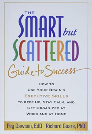 The Smart but Scattered Guide to Success: How to Use Your Brain's Executive Skills to Keep Up, Stay Calm, and Get Organized at Work and at Home - Peg Dawson [KSIĄŻKA]
