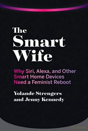 The Smart Wife: Why Siri, Alexa, and Other Smart Home Devices Need a Feminist Reboot - Yolande Strengers [KSIĄŻKA]