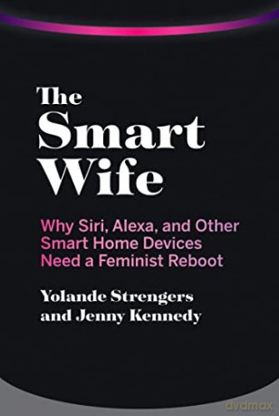 The Smart Wife: Why Siri, Alexa, and Other Smart Home Devices Need a Feminist Reboot - Jenny Kennedy [KSIĄŻKA]