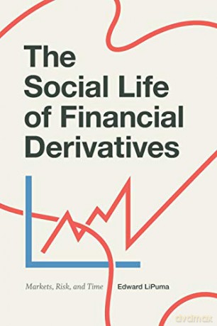 The Social Life of Financial Derivatives: Markets, Risk, and Time (Transactions: Critical Studies in Finance, Economy, and Theo) - Edward LiPuma [KSIĄŻKA]