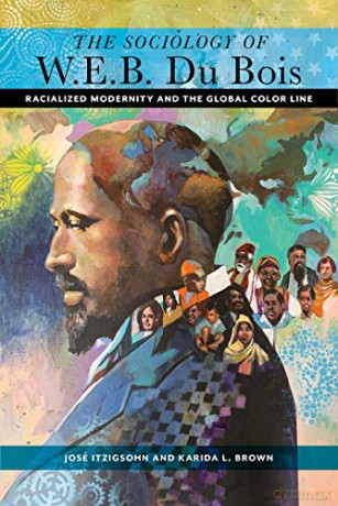 The Sociology of W. E. B. Du Bois: Racialized Modernity and the Global Color Line - José Itzigsohn [KSIĄŻKA]
