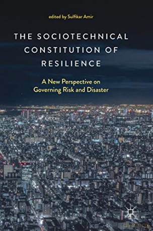 The Sociotechnical Constitution of Resilience: A New Perspective on Governing Risk and Disaster - Sulfikar Amir [KSIĄŻKA]