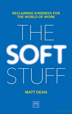 The Soft Stuff: Reclaiming Kindness For The World Of Work - Matt Dean [KSIĄŻKA]