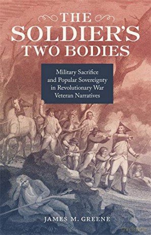 The Soldier's Two Bodies: Military Sacrifice and Popular Sovereignty in Revolutionary War Veteran Narratives - James M. Greene (Author) [KSIĄŻKA]