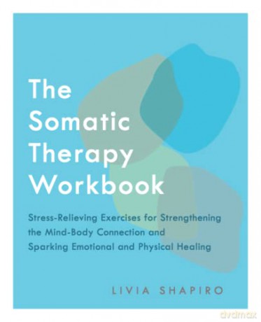 The Somatic Therapy Workbook: Stress-Relieving Exercises for Strengthening the Mind-Body Connection and Sparking Emotional and Physical Healing - Livia Shapiro [KSIĄŻKA]