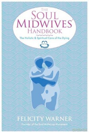 The Soul Midwives' Handbook: The Holistic And Spiritual Care Of The Dying - Felicity Warner [KSIĄŻKA]