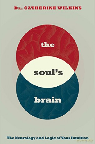 The Soul's Brain: The Neurology and Logic of Your Intuition - Catherine Wilkins [KSIĄŻKA]