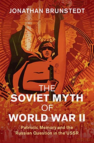 The Soviet Myth of World War II: Patriotic Memory and the Russian Question in the USSR (Studies in the Social and Cultural History of Modern Warfare) - Jonathan Brunstedt [KSIĄŻKA]