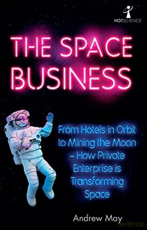 The Space Business: From Hotels in Orbit to Mining the Moon - How Private Enterprise is Transforming Space (Hot Science) - Andrew May [KSIĄŻKA]