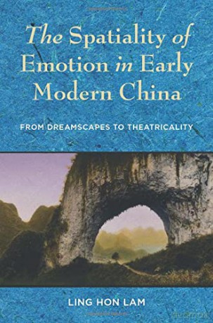 The Spatiality of Emotion in Early Modern China: From Dreamscapes to Theatricality - Ling Hon Lam [KSIĄŻKA]