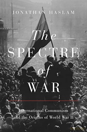 The Spectre of War: International Communism and the Origins of World War II: 184 (Princeton Studies in International History and Politics, 184) - Jonathan Haslam [KSIĄŻKA]
