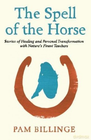 The Spell of the Horse: Stories of Healing and Personal Transformation with Nature's Finest Teachers - Pam Billinge [KSIĄŻKA]