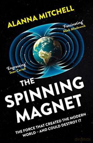 The Spinning Magnet: The Force That Created the Modern World - and Could Destroy It - Alanna Mitchell [KSIĄŻKA]