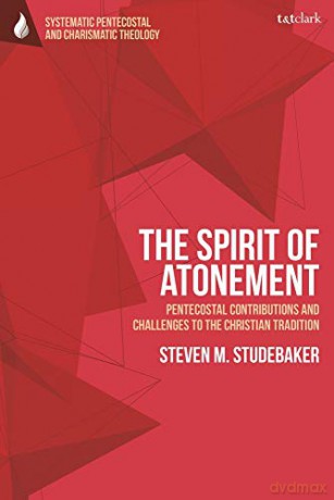 The Spirit of Atonement: Pentecostal Contributions and Challenges to the Christian Traditions (T&T Clark Systematic Pentecostal and Charismatic Theology) - Steven M. Studebaker [KSIĄŻKA]