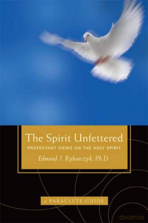 The Spirit Unfettered: Protestant Views on the Holy Spirit (A Paraclete Guide) - Ph.D. Edward Rybarczyk [KSIĄŻKA]