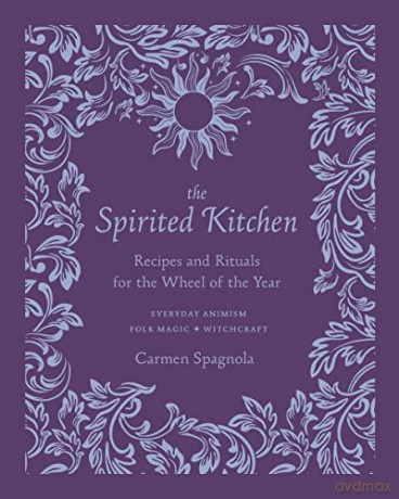 The Spirited Kitchen: Recipes and Rituals for the Wheel of the Year - Carmen Spagnola [KSIĄŻKA]