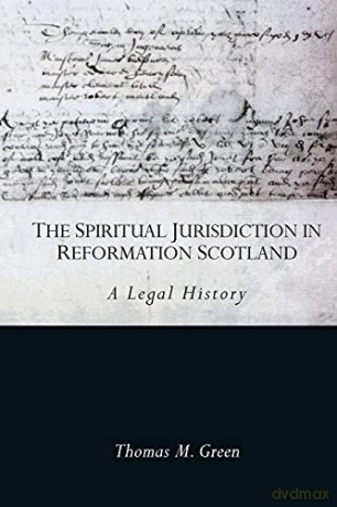 The Spiritual Jurisdiction in Reformation Scotland: A Legal History - Thomas Green [KSIĄŻKA]