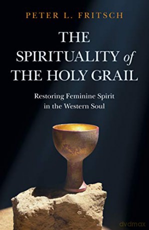The Spirituality of the Holy Grail; Restoring Feminine Spirit in the Western Soul (The New Open Spaces) - Peter L. Fritsch [KSIĄŻKA]