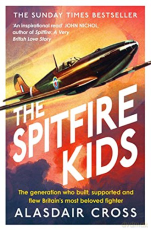 The Spitfire Kids: The generation who built, supported and flew Britain's most beloved fighter - Alasdair Cross [KSIĄŻKA]