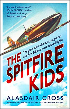 The Spitfire Kids: The generation who built, supported and flew Britain's most beloved fighter - Alasdair Cross [KSIĄŻKA]