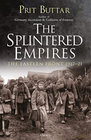 The Splintered Empires: The Eastern Front 1917-21 - Prit Buttar [KSIĄŻKA]
