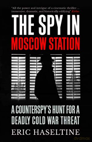 The Spy in Moscow Station: A Counterspy's Hunt for a Deadly Cold War Threat - Eric Haseltine [KSIĄŻKA]