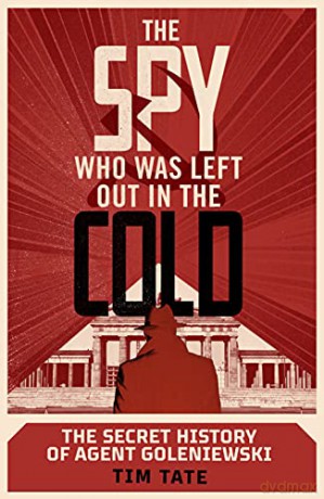 The Spy who was left out in the Cold: The Secret History of Agent Goleniewski - Tim Tate [KSIĄŻKA]