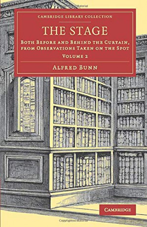 The Stage: Both Before and Behind the Curtain, from Observations Taken on the Spot: Volume 2 (Cambridge Library Collection - Literary Studies) - Alfred Bunn [KSIĄŻKA]