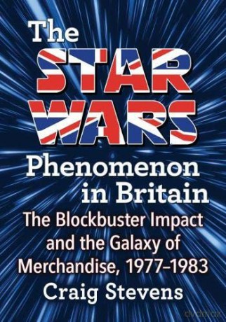The Star Wars Phenomenon in Britain: The Blockbuster Impact and the Galaxy of Merchandise, 1977-1983 - Craig Stevens [KSIĄŻKA]