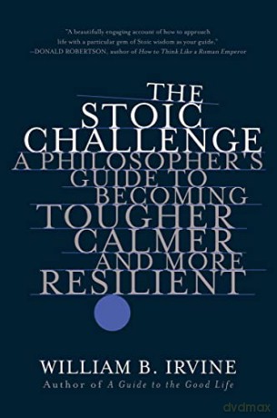 The Stoic Challenge: A Philosopher's Guide to Becoming Tougher, Calmer, and More Resilient - William B. Irvine [KSIĄŻKA]