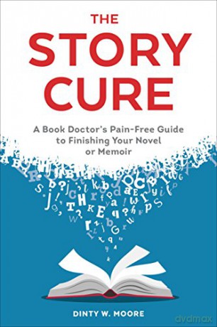 The Story Cure: A Book Doctor's Pain-Free Guide to Finishing Your Novel or Memoir - Dinty W. Moore [KSIĄŻKA]