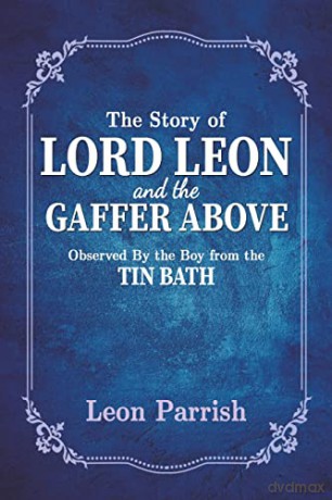 The Story of Lord Leon and the Gaffer Above: Observed by the Boy from the Tin Bath - Leon Parrish [KSIĄŻKA]