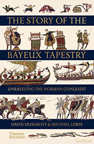 The Story of the Bayeux Tapestry: Unravelling the Norman Conquest - David Musgrove [KSIĄŻKA]
