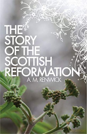 The Story of the Scottish Reformation - A. M. Renwick [KSIĄŻKA]