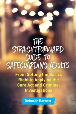 The Straightforward Guide to Safeguarding Adults: From Getting the Basics Right to Applying the Care Act and Criminal Investigations - Deborah Barnett [KSIĄŻKA]