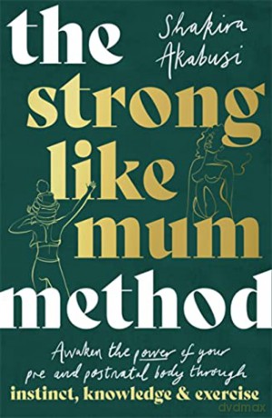 The Strong Like Mum Method: Awaken the power of your pre and postnatal body through instinct, knowledge and exercise - Shakira Akabusi [KSIĄŻKA]