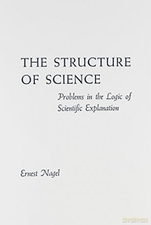 The Structure of Science: Problems in the Logic of Scientific Explanation - Ernst Nagel [KSIĄŻKA]