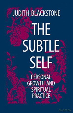 The Subtle Self: Toward Understanding the Relationship of the Body, Self and Universe: Personal Growth and Spiritual Practice - Judith Blackstone [KSIĄŻKA]