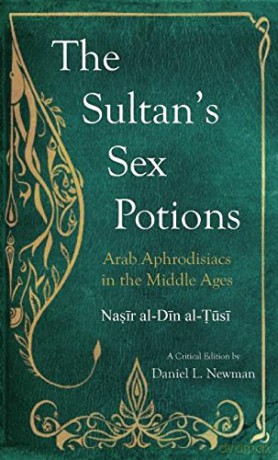 The Sultan's Sex Potions: Arab Aphrodisiacs in the Middle Ages - Nasir Al-Din Al-Tusi [KSIĄŻKA]