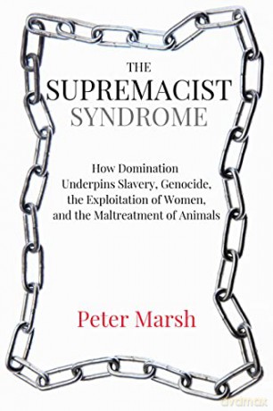 The Supremacist Syndrome: How Domination Underpins Slavery, Genocide, the Exploitation of Women, and the Maltreatment of Animals - Peter Marsh [KSIĄŻKA]
