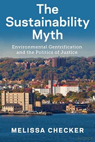 The Sustainability Myth: Environmental Gentrification and the Politics of Justice - Melissa Checker [KSIĄŻKA]