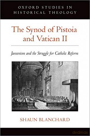 The Synod of Pistoia and Vatican II: Jansenism and the Struggle for Catholic Reform (Oxford Studies in Historical Theology) - Shaun Blanchard [KSIĄŻKA]