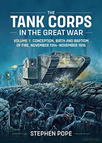 The Tank Corps in the Great War: Volume 1 - Conception, Birth and Baptism of Fire, November 1914 - November 1916 - Stephen Pope [KSIĄŻKA]